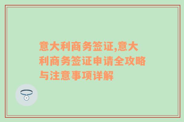 意大利商务签证,意大利商务签证申请全攻略与注意事项详解