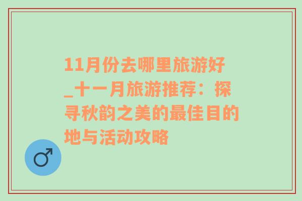 11月份去哪里旅游好_十一月旅游推荐：探寻秋韵之美的最佳目的地与活动攻略