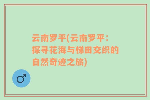 云南罗平(云南罗平：探寻花海与梯田交织的自然奇迹之旅)