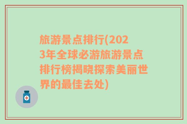 旅游景点排行(2023年全球必游旅游景点排行榜揭晓探索美丽世界的最佳去处)