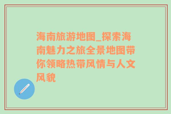 海南旅游地图_探索海南魅力之旅全景地图带你领略热带风情与人文风貌