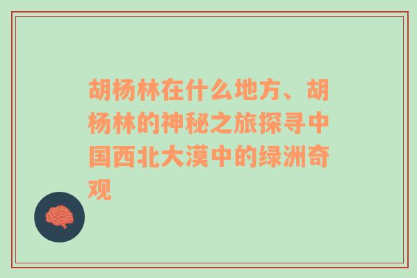 胡杨林在什么地方、胡杨林的神秘之旅探寻中国西北大漠中的绿洲奇观