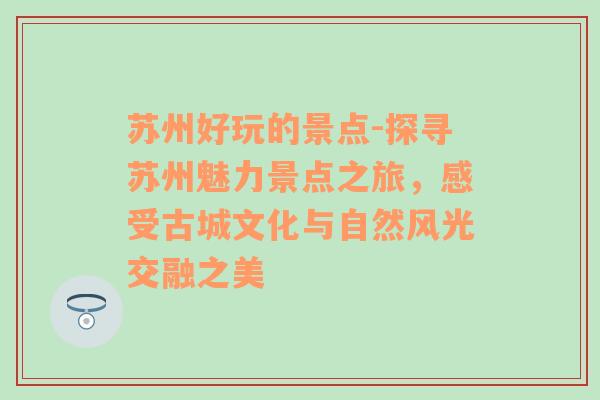 苏州好玩的景点-探寻苏州魅力景点之旅，感受古城文化与自然风光交融之美