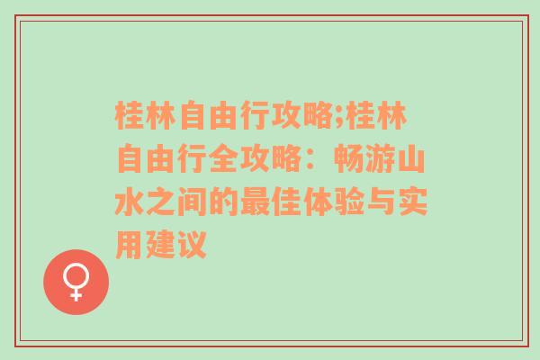 桂林自由行攻略;桂林自由行全攻略：畅游山水之间的最佳体验与实用建议