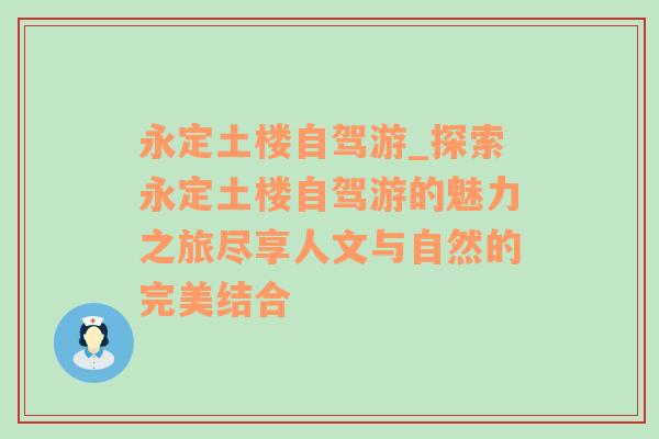 永定土楼自驾游_探索永定土楼自驾游的魅力之旅尽享人文与自然的完美结合