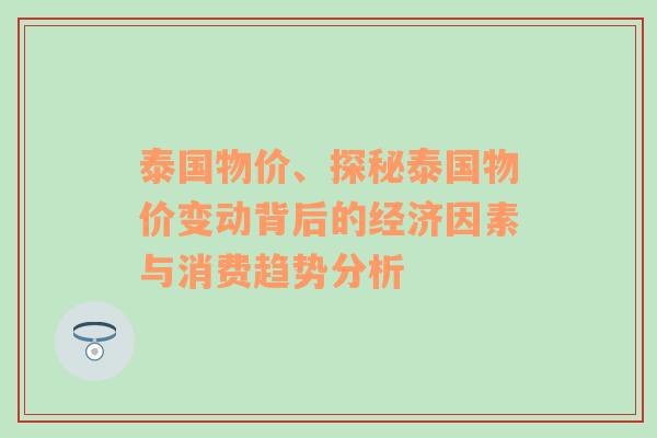 泰国物价、探秘泰国物价变动背后的经济因素与消费趋势分析