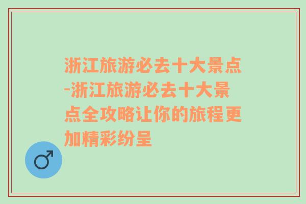 浙江旅游必去十大景点-浙江旅游必去十大景点全攻略让你的旅程更加精彩纷呈