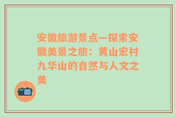 安徽旅游景点—探索安徽美景之旅：黄山宏村九华山的自然与人文之美