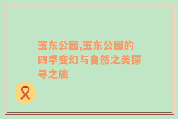 玉东公园,玉东公园的四季变幻与自然之美探寻之旅