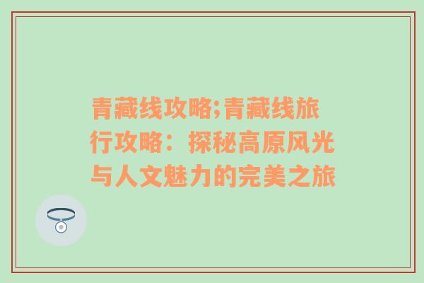 青藏线攻略;青藏线旅行攻略：探秘高原风光与人文魅力的完美之旅