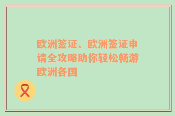 欧洲签证、欧洲签证申请全攻略助你轻松畅游欧洲各国