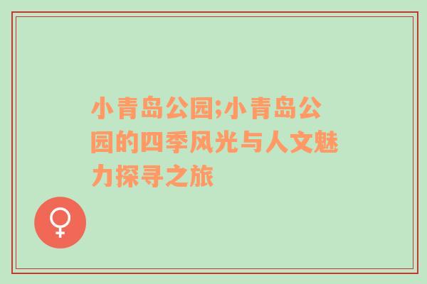 小青岛公园;小青岛公园的四季风光与人文魅力探寻之旅