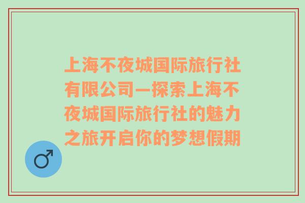 上海不夜城国际旅行社有限公司—探索上海不夜城国际旅行社的魅力之旅开启你的梦想假期