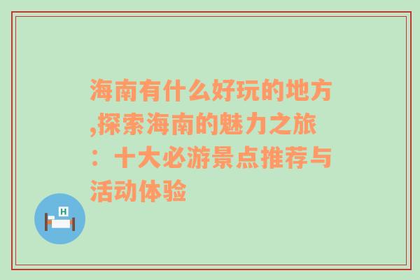 海南有什么好玩的地方,探索海南的魅力之旅：十大必游景点推荐与活动体验