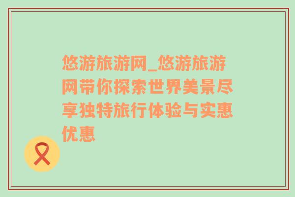 悠游旅游网_悠游旅游网带你探索世界美景尽享独特旅行体验与实惠优惠