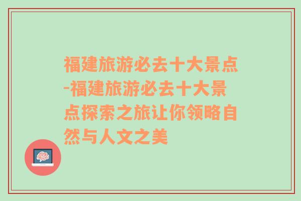 福建旅游必去十大景点-福建旅游必去十大景点探索之旅让你领略自然与人文之美