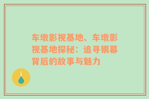 车墩影视基地、车墩影视基地探秘：追寻银幕背后的故事与魅力