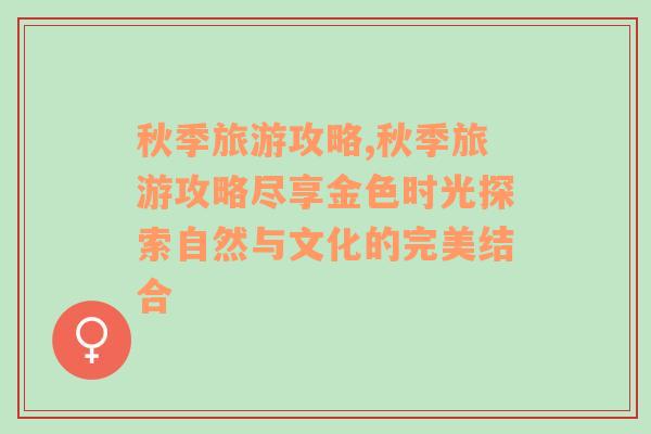 秋季旅游攻略,秋季旅游攻略尽享金色时光探索自然与文化的完美结合