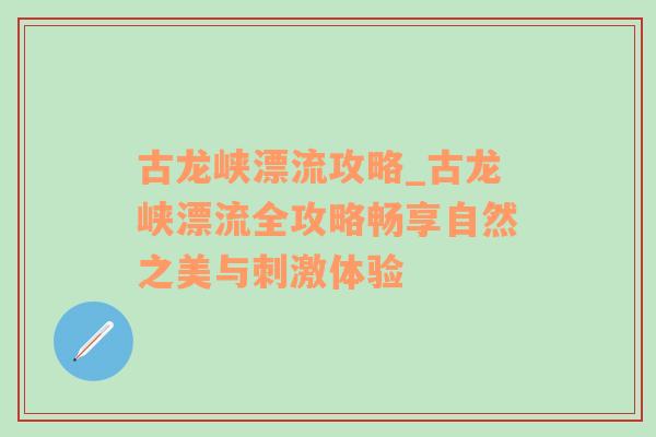 古龙峡漂流攻略_古龙峡漂流全攻略畅享自然之美与刺激体验