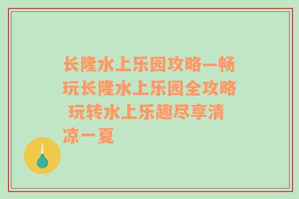 长隆水上乐园攻略—畅玩长隆水上乐园全攻略 玩转水上乐趣尽享清凉一夏