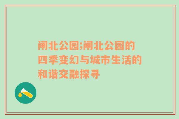 闸北公园;闸北公园的四季变幻与城市生活的和谐交融探寻