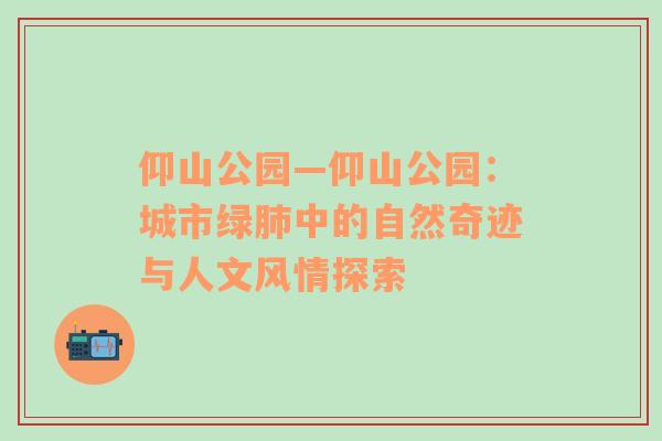 仰山公园—仰山公园：城市绿肺中的自然奇迹与人文风情探索