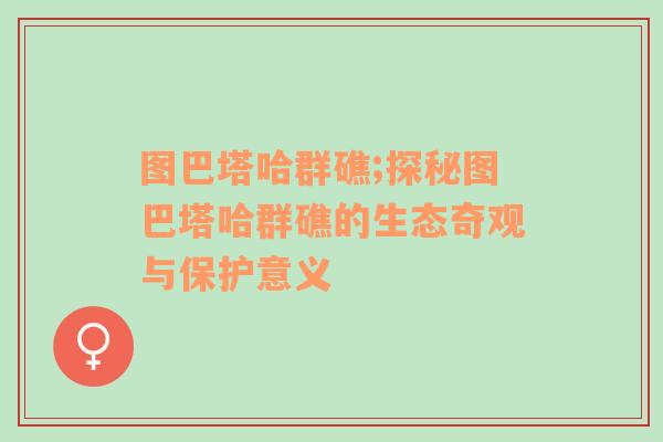 图巴塔哈群礁;探秘图巴塔哈群礁的生态奇观与保护意义