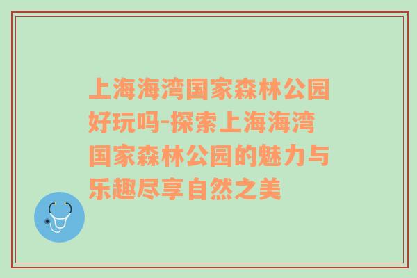 上海海湾国家森林公园好玩吗-探索上海海湾国家森林公园的魅力与乐趣尽享自然之美