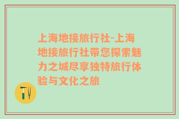 上海地接旅行社-上海地接旅行社带您探索魅力之城尽享独特旅行体验与文化之旅