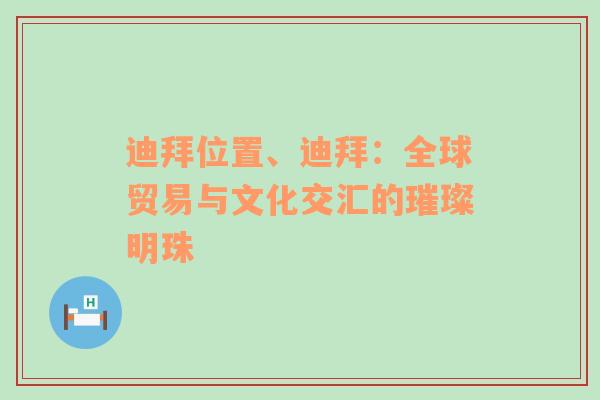 迪拜位置、迪拜：全球贸易与文化交汇的璀璨明珠