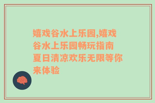 嬉戏谷水上乐园,嬉戏谷水上乐园畅玩指南 夏日清凉欢乐无限等你来体验