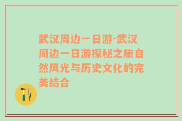 武汉周边一日游-武汉周边一日游探秘之旅自然风光与历史文化的完美结合