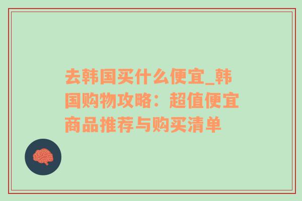 去韩国买什么便宜_韩国购物攻略：超值便宜商品推荐与购买清单