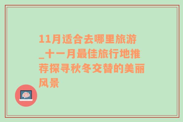 11月适合去哪里旅游_十一月最佳旅行地推荐探寻秋冬交替的美丽风景