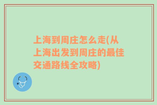 上海到周庄怎么走(从上海出发到周庄的最佳交通路线全攻略)