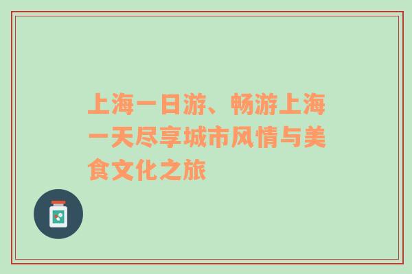 上海一日游、畅游上海一天尽享城市风情与美食文化之旅