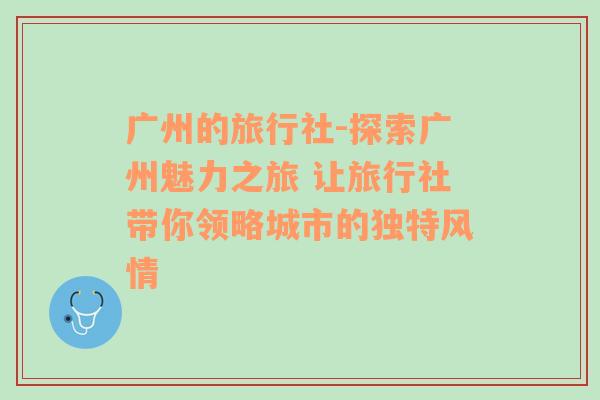 广州的旅行社-探索广州魅力之旅 让旅行社带你领略城市的独特风情