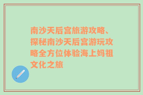 南沙天后宫旅游攻略、探秘南沙天后宫游玩攻略全方位体验海上妈祖文化之旅