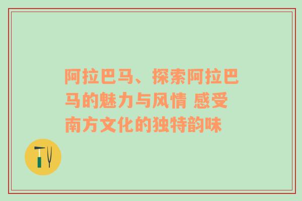 阿拉巴马、探索阿拉巴马的魅力与风情 感受南方文化的独特韵味