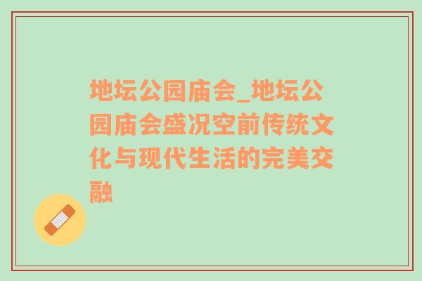 地坛公园庙会_地坛公园庙会盛况空前传统文化与现代生活的完美交融