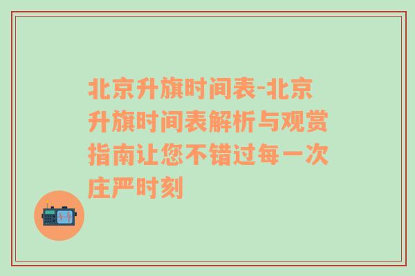 北京升旗时间表-北京升旗时间表解析与观赏指南让您不错过每一次庄严时刻