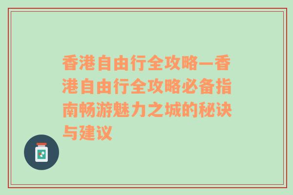 香港自由行全攻略—香港自由行全攻略必备指南畅游魅力之城的秘诀与建议