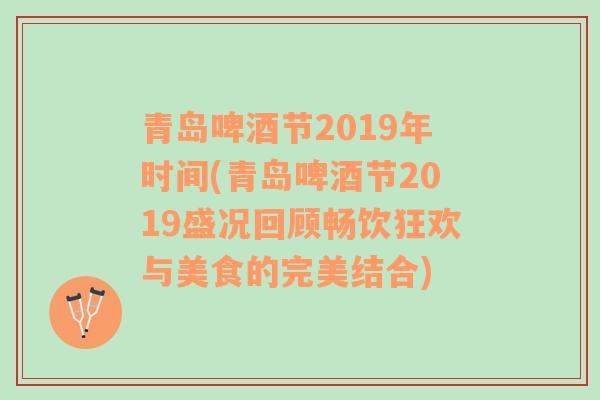 青岛啤酒节2019年时间(青岛啤酒节2019盛况回顾畅饮狂欢与美食的完美结合)