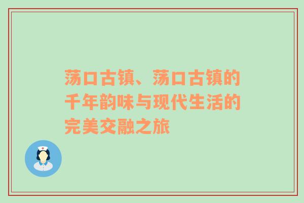 荡口古镇、荡口古镇的千年韵味与现代生活的完美交融之旅