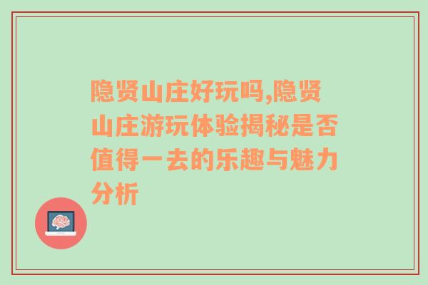 隐贤山庄好玩吗,隐贤山庄游玩体验揭秘是否值得一去的乐趣与魅力分析