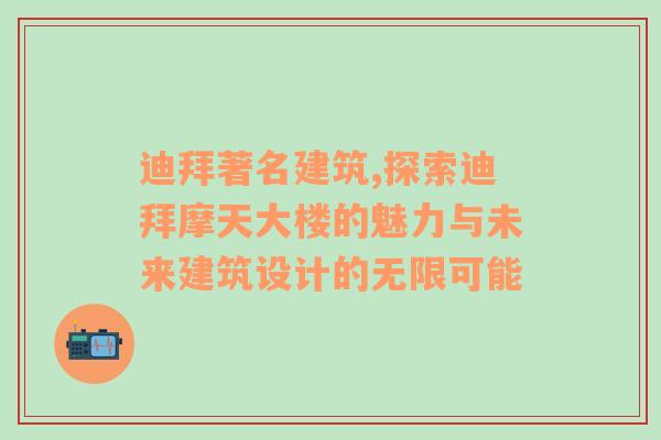 迪拜著名建筑,探索迪拜摩天大楼的魅力与未来建筑设计的无限可能