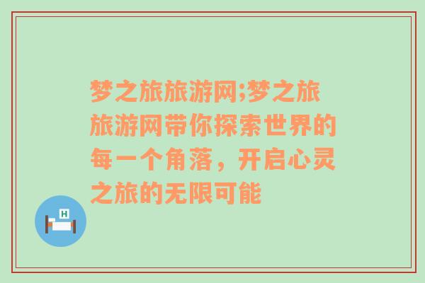 梦之旅旅游网;梦之旅旅游网带你探索世界的每一个角落，开启心灵之旅的无限可能