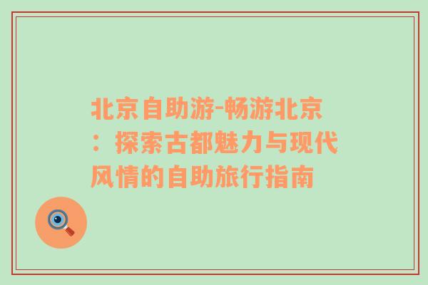 北京自助游-畅游北京：探索古都魅力与现代风情的自助旅行指南