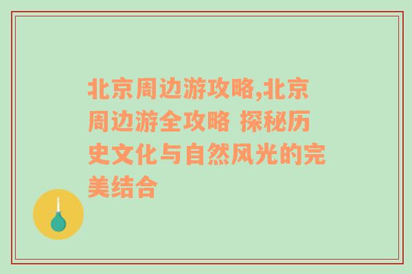 北京周边游攻略,北京周边游全攻略 探秘历史文化与自然风光的完美结合