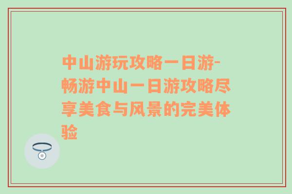 中山游玩攻略一日游-畅游中山一日游攻略尽享美食与风景的完美体验